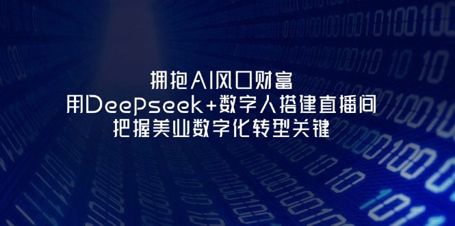（14299期）拥抱AI风口财富：用Deepseek+数字人搭建直播间，把握美业数字化转型关键-赚钱网