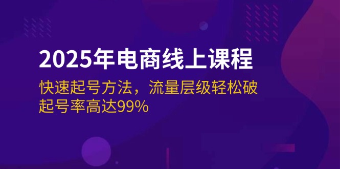 （14329期）2025年电商线上课程：快速起号方法，流量层级轻松破，起号率高达99%-赚钱网