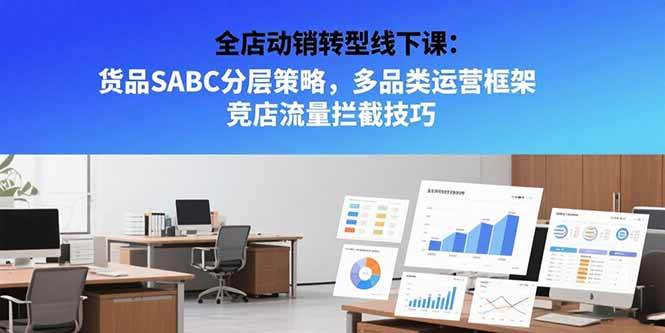 （15419期）全店动销转型线下课：货品SABC分层策略，多品类运营框架 竞店流量拦截技巧-赚钱网