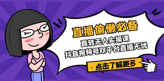（14525期）直播偷懒必备！真转无人实操课，抖音视频号双平台直播无忧-赚钱网