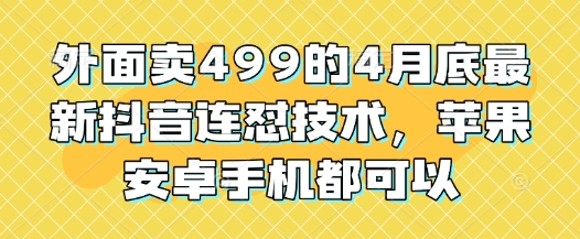 外面卖499的4月底最新抖音连怼技术，苹果安卓手机都可以-赚钱网