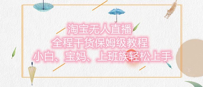 淘宝无人直播最新玩法，小白，宝妈，上班族轻松上手，保姆级教程，兼职副业的首选-赚钱网