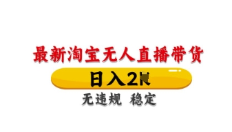 最新淘宝无人直播带货，日入数张，不违规不封号，独家技术，操作简单【揭秘】-赚钱网