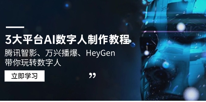 （14206期）3大平台AI数字人制作教程，腾讯智影、万兴播爆、HeyGen带你玩转数字人-赚钱网
