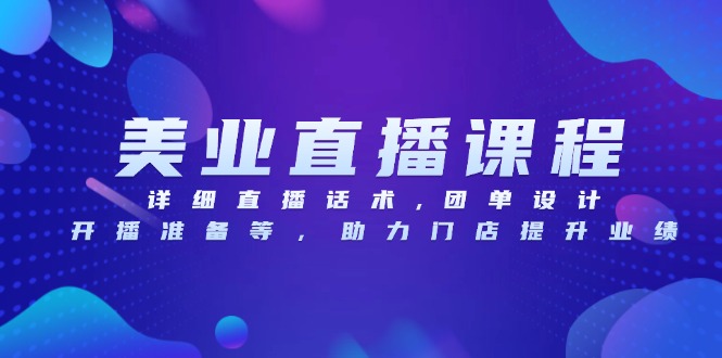 （13627期）美业直播课程，详细直播话术,团单设计,开播准备等，助力门店提升业绩-赚钱网