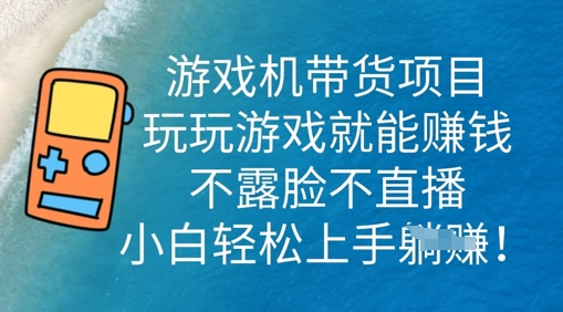 游戏机带货项目，玩玩游戏就能挣钱，不露脸不直播，小白轻松上手-赚钱网
