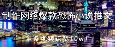 制作网络爆款恐怖小说推文，单条视频点赞10w+-赚钱网