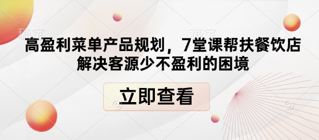 高盈利菜单产品规划，7堂课帮扶餐饮店解决客源少不盈利的困境-赚钱网
