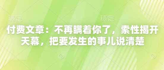 付费文章：不再瞒着你了，索性揭开天幕，把要发生的事儿说清楚-赚钱网