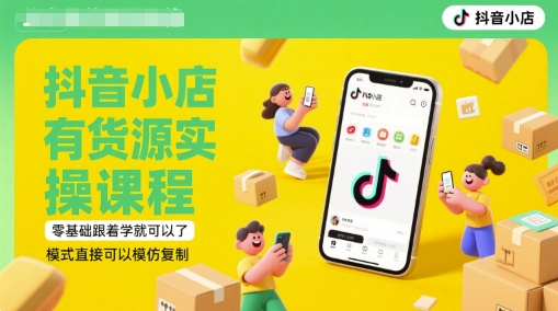 抖音小店有货源实操课程，零基础跟着学就可以了，模式直接可以模仿复制(更新6月)-赚钱网