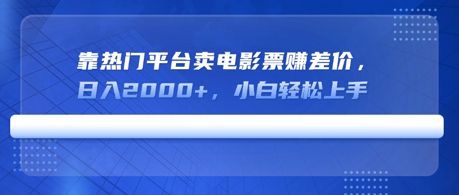 （14564期）靠热门平台卖电影票赚差价，日入2000+，小白轻松上手-赚钱网