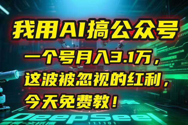 （15297期）我用AI搞公众号，一个号月入3.1万，这波被忽视的红利，今天免费教！-赚钱网