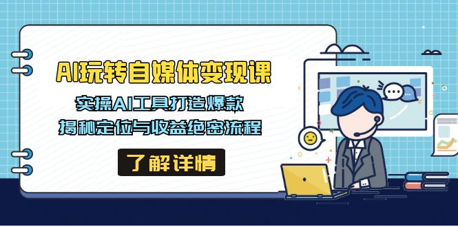 （14524期）AI玩转自媒体变现课，实操AI工具打造爆款，揭秘定位与收益绝密流程-赚钱网