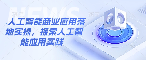 人工智能商业应用落地实操，探索人工智能应用实践-赚钱网