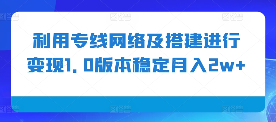 利用专线网络及搭建进行变现1.0版本稳定月入2w+【揭秘】-赚钱网