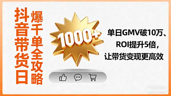 抖音带货日爆千单全攻略，单日GMV破10万、ROI提升5倍，让带货变现更高效-赚钱网