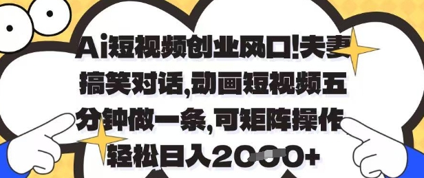 Ai短视频创业风口，夫妻搞笑对话，动画短视频五分钟做一条，可矩阵操作，轻松日入1k+【揭秘】-赚钱网
