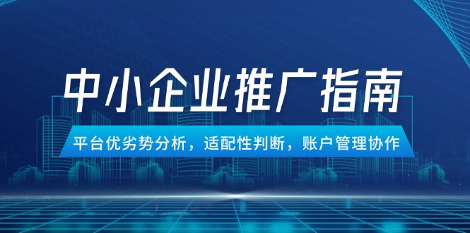 （14910期）中小企业竞价推广指南，平台优劣势分析，适配性判断，账户管理协作-赚钱网