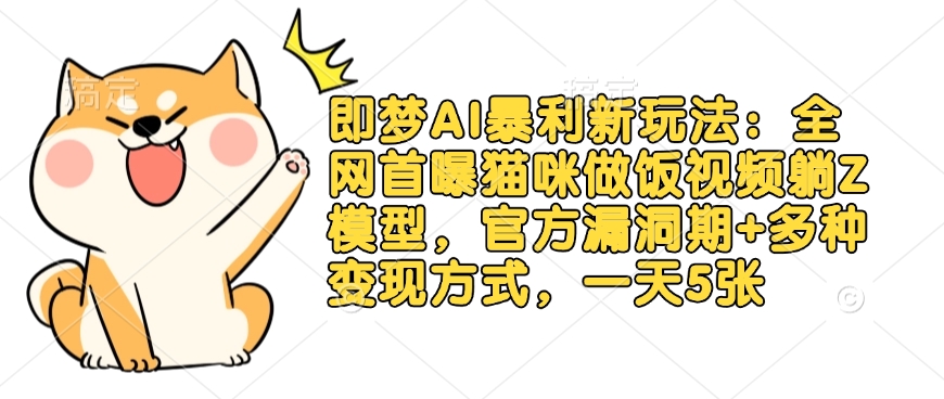 即梦AI暴利新玩法：全网首曝猫咪做饭视频躺Z模型，官方漏洞期+多种变现方式，一天5张-赚钱网