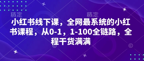 小红书线下课，全网最系统的小红书课程，从0-1，1-100全链路，全程干货满满-赚钱网