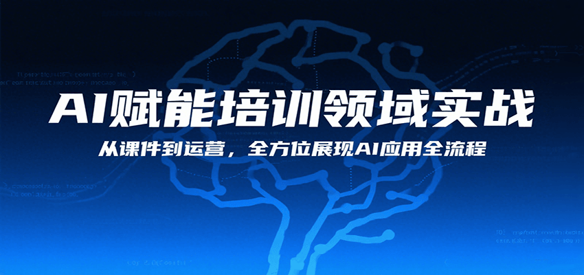 AI赋能培训领域实战，从课件到运营，全方位展现AI应用全流程-赚钱网