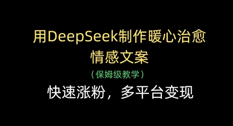 用DeepSeek制作暖心治愈情感文案，快速涨粉，多平台变现-赚钱网