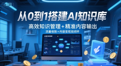 从0到1搭建AI知识库，高效知识管理+精准内容输出，流量收割+内容变现双闭环-赚钱网