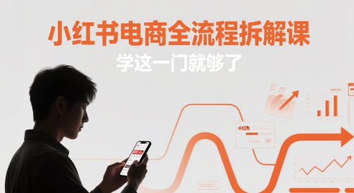 小红书电商全流程拆解课，学这一门就够了-赚钱网