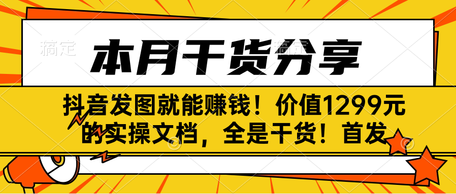 抖音发图就能赚钱！价值1299元的实操文档，全是干货！首发-赚钱网