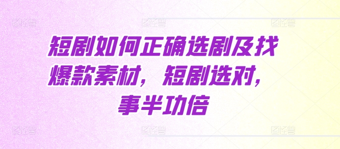 短剧如何正确选剧及找爆款素材，短剧选对，事半功倍-赚钱网