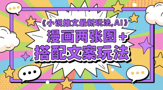 小说推文最新玩法，AI漫画两张图+搭配文案玩法-赚钱网