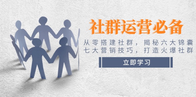 （14102期）社群运营必备！从零搭建社群，揭秘六大锦囊、七大营销技巧，打造火爆社群-赚钱网