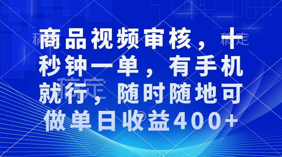 （13684期）商品视频审核，十秒钟一单，有手机就行，随时随地可做单日收益400+-赚钱网
