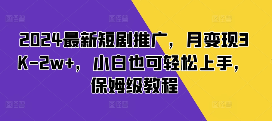 2024最新短剧推广，月变现3K-2w+，小白也可轻松上手，保姆级教程-赚钱网