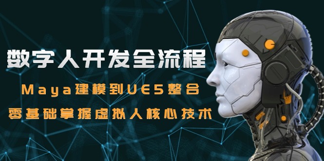 （15029期）数字人开发全流程：Maya建模到UE5整合，零基础掌握虚拟人核心技术-赚钱网