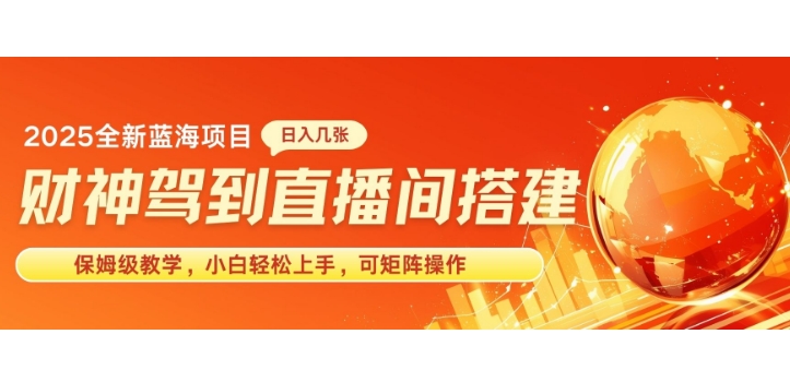 2025新赛道财神驾到直播间搭建，手把手保姆级教学，日入好几张，小白轻松上手，可矩阵操作放大收益-赚钱网
