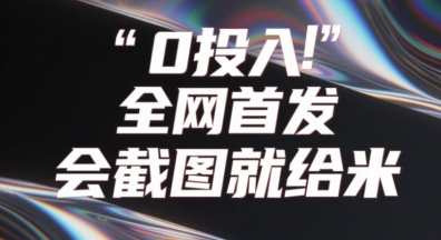 0投入，全网首发，会截图就给米，用户亲测有效，赶紧撸-赚钱网