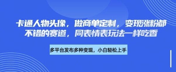 卡通人物头像，做商单定制，变现涨粉都不错的赛道，同表情表玩法一样吃香-赚钱网