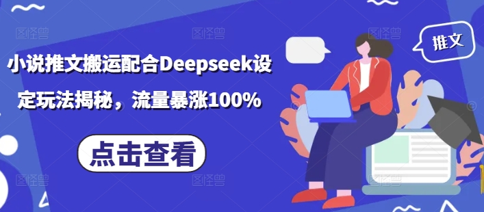 小说推文搬运配合Deepseek设定玩法揭秘，流量暴涨100%-赚钱网