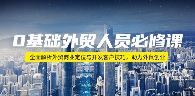 （14046期）0基础外贸人员必修课：全面解析外贸商业定位与开发客户技巧，助力外贸创业-赚钱网
