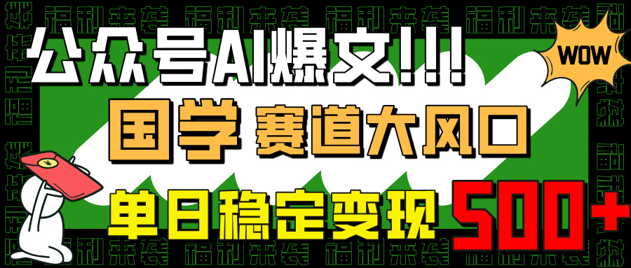 （14586期）公众号AI爆文，国学赛道大风口，小白轻松上手，单日稳定变现500+-赚钱网