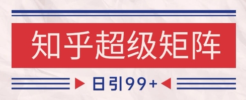 知乎超级矩阵玩法引流高质量精准粉SEO覆盖，日变现1k+【揭秘】-赚钱网