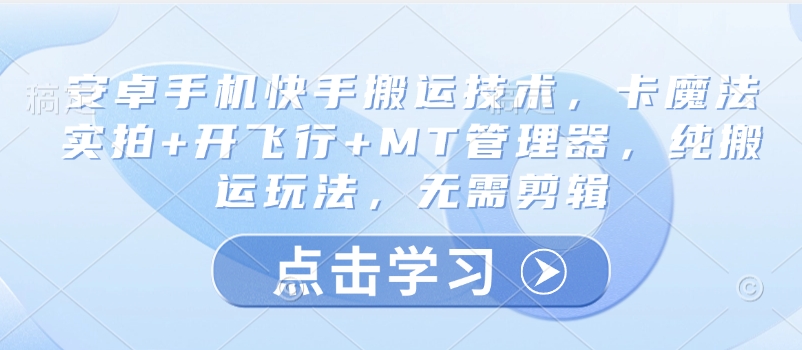 安卓手机快手搬运技术，卡魔法实拍+开飞行+MT管理器，纯搬运玩法，无需剪辑-赚钱网