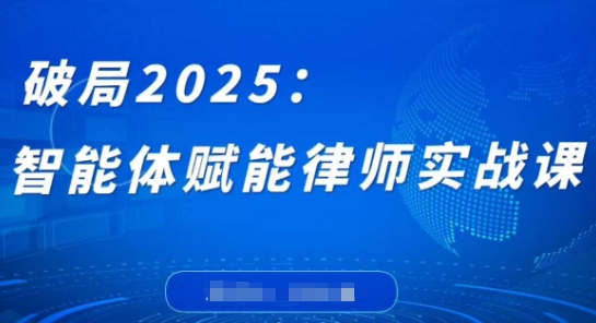破局2025：智能体赋能律师实战课，打破编程壁垒，完成复杂任务，沉淀专属知识，赋能律师实务-赚钱网