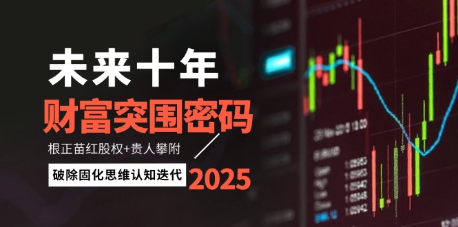 （14679期）未来十年财富突围密码：根正苗红股权+贵人攀附，破除固化思维认知迭代-赚钱网