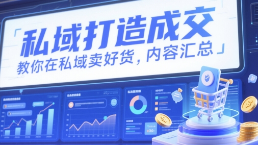 私域打造成交，教你在私域卖好货，内容汇总-赚钱网