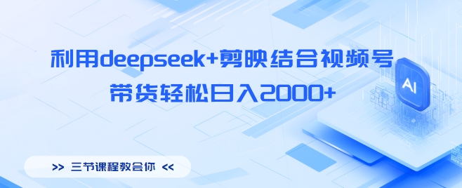 利用deepseek+剪映结合视频号，带货轻松日入多张-赚钱网