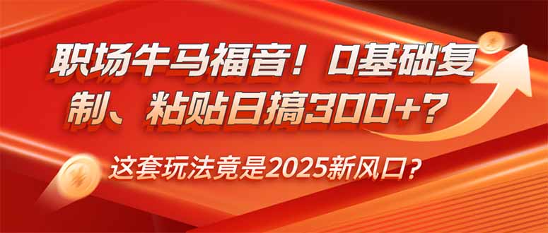 （14198期）职场牛马福音！0基础复制、粘贴日搞300+？这套玩法竟是2025新风口？-赚钱网