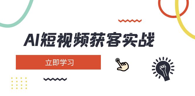（14547期）AI短视频获客实战：涵盖矩阵营销、搭建、定位、素材拍摄、起号、变现等-赚钱网