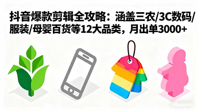 爆款剪辑全攻略：涵盖三农/3C数码/服装/母婴百货等12大品类，月出单3000+-赚钱网